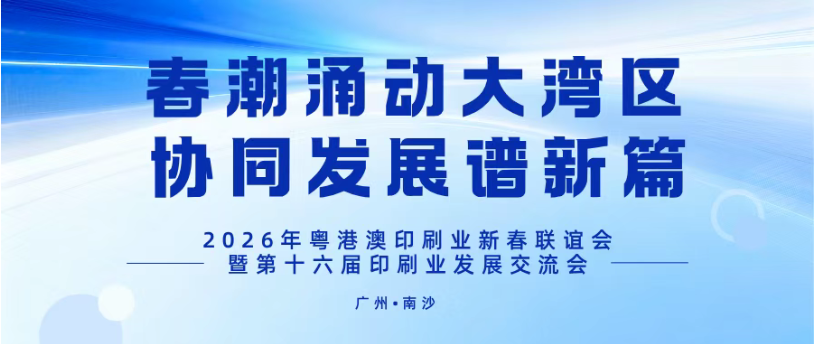 春潮涌動大灣區，協同發展譜新篇——2026年粵港澳印刷業新春聯誼會暨第十六屆印刷業發展交流會在廣州南沙舉辦